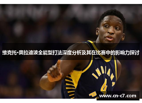 维克托·奥拉迪波全能型打法深度分析及其在比赛中的影响力探讨