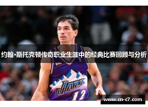 约翰·斯托克顿传奇职业生涯中的经典比赛回顾与分析