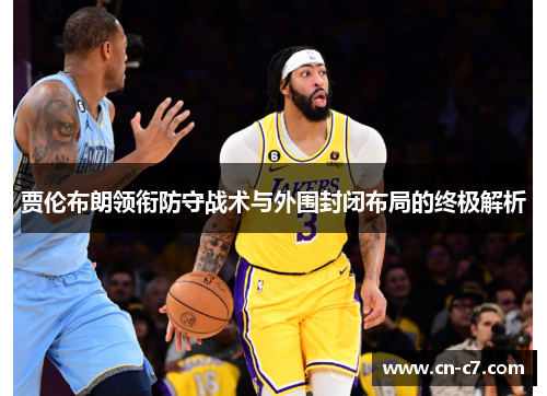 贾伦布朗领衔防守战术与外围封闭布局的终极解析