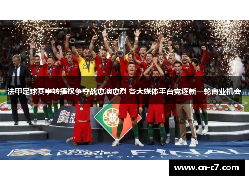 法甲足球赛事转播权争夺战愈演愈烈 各大媒体平台竞逐新一轮商业机会