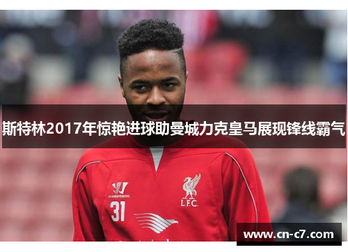 斯特林2017年惊艳进球助曼城力克皇马展现锋线霸气