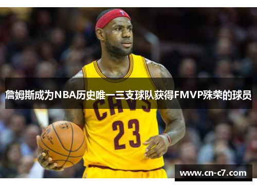 詹姆斯成为NBA历史唯一三支球队获得FMVP殊荣的球员