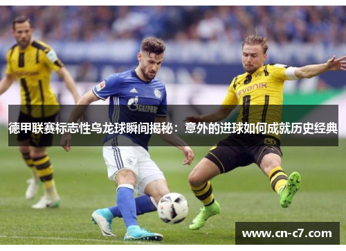 德甲联赛标志性乌龙球瞬间揭秘：意外的进球如何成就历史经典