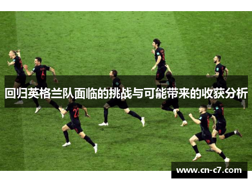 回归英格兰队面临的挑战与可能带来的收获分析