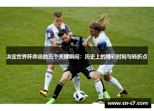 决定世界杯命运的五个关键瞬间：历史上的精彩时刻与转折点