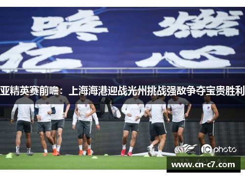 亚精英赛前瞻：上海海港迎战光州挑战强敌争夺宝贵胜利