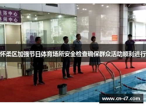 怀柔区加强节日体育场所安全检查确保群众活动顺利进行