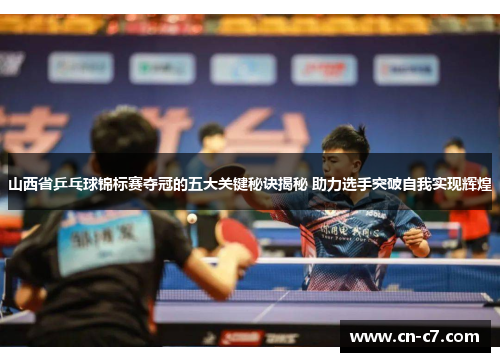 山西省乒乓球锦标赛夺冠的五大关键秘诀揭秘 助力选手突破自我实现辉煌