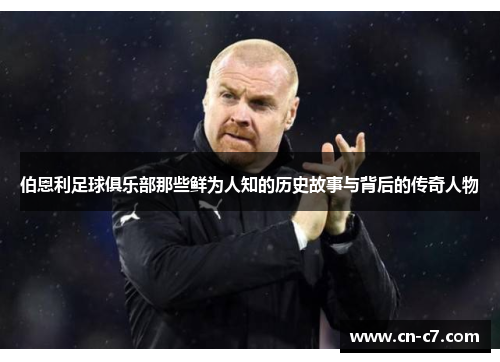 伯恩利足球俱乐部那些鲜为人知的历史故事与背后的传奇人物