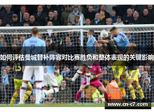 如何评估曼城替补阵容对比赛胜负和整体表现的关键影响