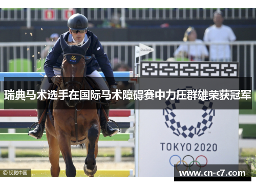 瑞典马术选手在国际马术障碍赛中力压群雄荣获冠军