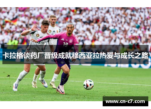 卡拉格谈药厂晋级成就穆西亚拉热爱与成长之路