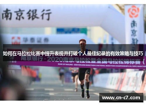 如何在马拉松比赛中提升表现并打破个人最佳纪录的有效策略与技巧