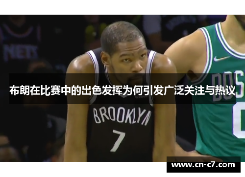 布朗在比赛中的出色发挥为何引发广泛关注与热议