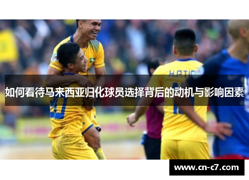 如何看待马来西亚归化球员选择背后的动机与影响因素