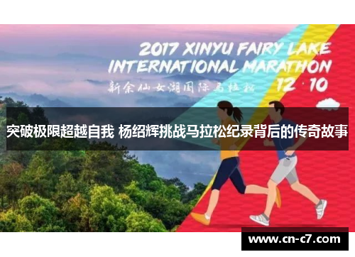 突破极限超越自我 杨绍辉挑战马拉松纪录背后的传奇故事