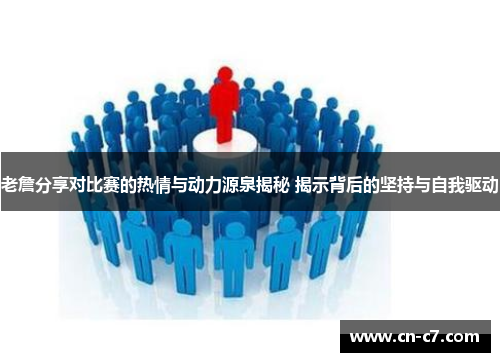 老詹分享对比赛的热情与动力源泉揭秘 揭示背后的坚持与自我驱动