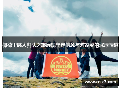 佩德里感人归队之旅展现坚定信念与对家乡的深厚情感