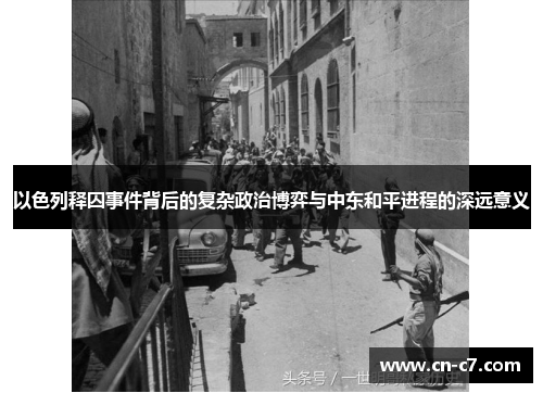 以色列释囚事件背后的复杂政治博弈与中东和平进程的深远意义