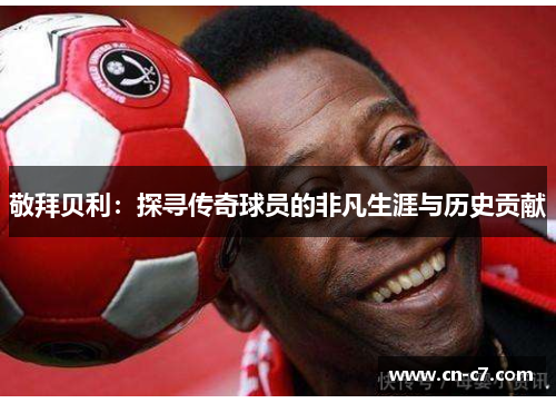 敬拜贝利：探寻传奇球员的非凡生涯与历史贡献