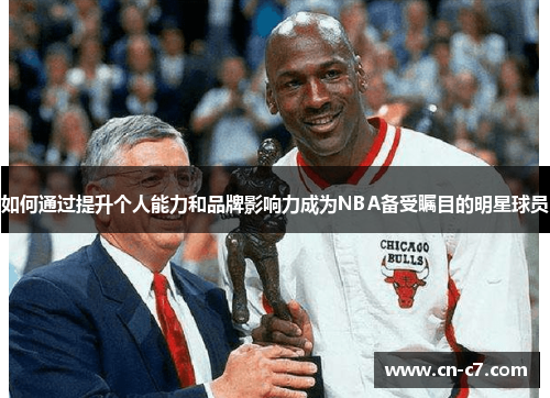 如何通过提升个人能力和品牌影响力成为NBA备受瞩目的明星球员