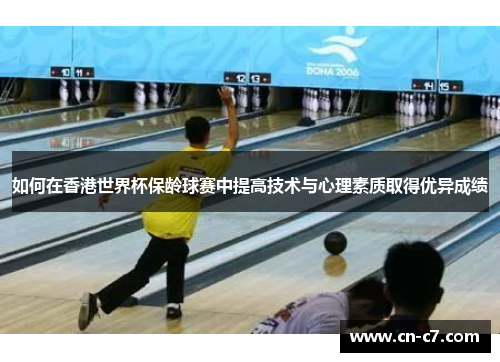 如何在香港世界杯保龄球赛中提高技术与心理素质取得优异成绩