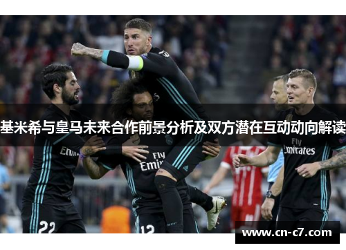 基米希与皇马未来合作前景分析及双方潜在互动动向解读