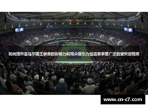如何提升亚马尔国王联赛的影响力和观众吸引力促进赛事更广泛的受欢迎程度