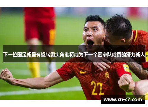 下一位国足新星有望崭露头角谁将成为下一个国家队成员的潜力新人