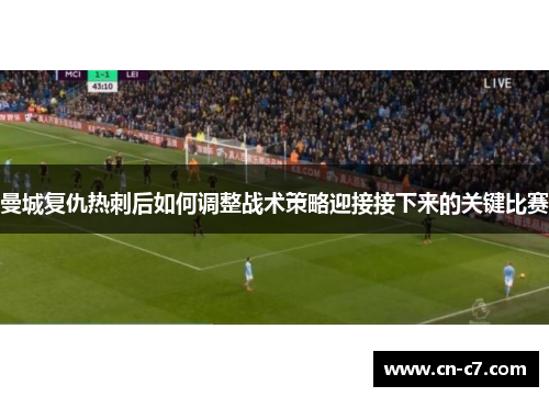 曼城复仇热刺后如何调整战术策略迎接接下来的关键比赛