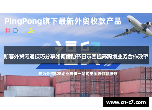 新春外贸沟通技巧分享如何借助节日氛围提高跨境业务合作效率