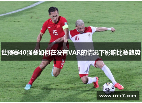 世预赛40强赛如何在没有VAR的情况下影响比赛趋势