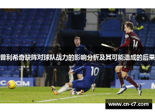 普利希奇缺阵对球队战力的影响分析及其可能造成的后果
