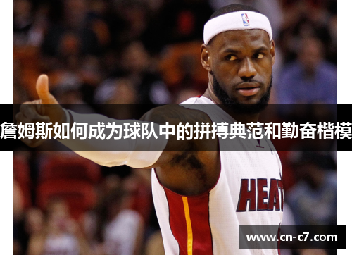 詹姆斯如何成为球队中的拼搏典范和勤奋楷模