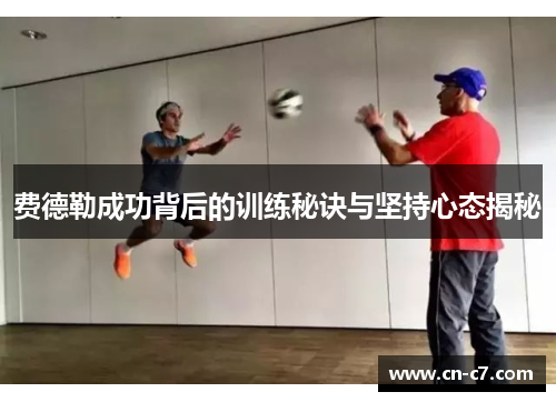 费德勒成功背后的训练秘诀与坚持心态揭秘