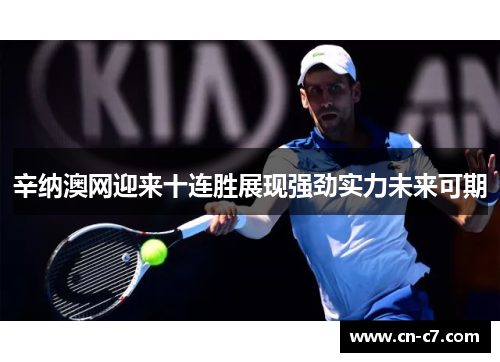 辛纳澳网迎来十连胜展现强劲实力未来可期