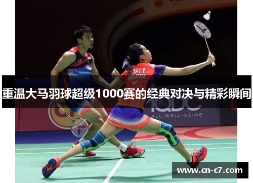 重温大马羽球超级1000赛的经典对决与精彩瞬间