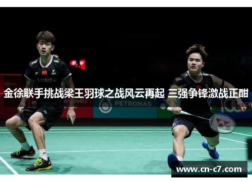 金徐联手挑战梁王羽球之战风云再起 三强争锋激战正酣